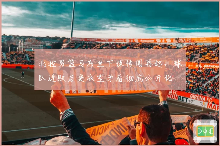 北控男篮马布里下课传闻再起,球队连败后更衣室矛盾彻底公开化