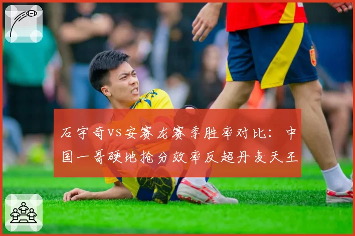 石宇奇vs安赛龙赛季胜率对比:中国一哥硬地抢分效率反超丹麦天王