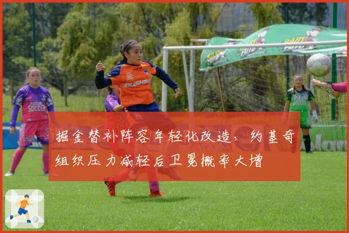 掘金替补阵容年轻化改造,约基奇组织压力减轻后卫冕概率大增