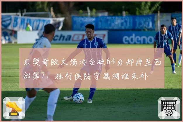 东契奇欧文场均合砍64分却掉至西部第7,独行侠防守漏洞谁来补