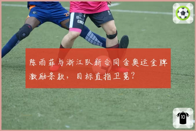 陈雨菲与浙江队新合同含奥运金牌激励条款,目标直指卫冕?