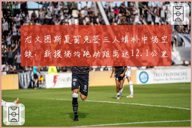 尤文图斯夏窗免签三人填补中场空缺,新援场均跑动距离达12.1公里全队第一