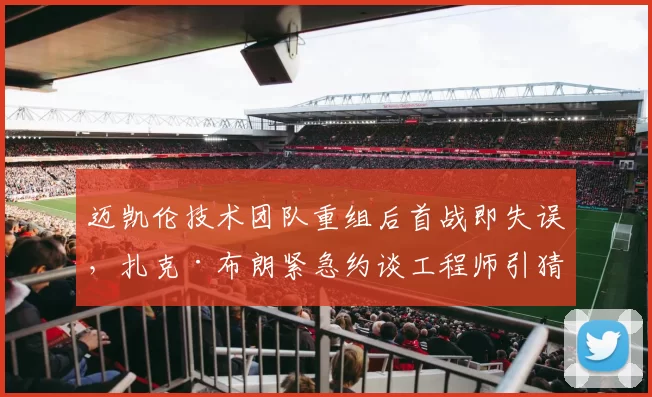 迈凯伦技术团队重组后首战即失误，扎克·布朗紧急约谈工程师引猜疑