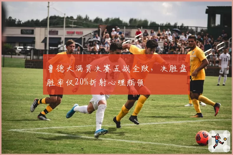 鲁德大满贯决赛五战全败，决胜盘胜率仅20%折射心理瓶颈