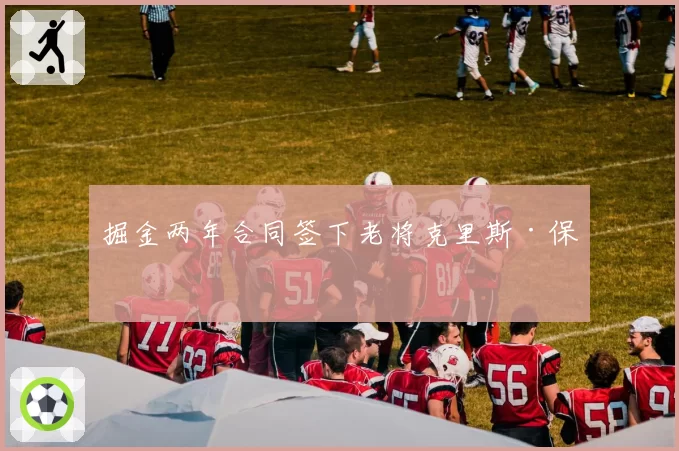 掘金两年合同签下老将克里斯·保罗