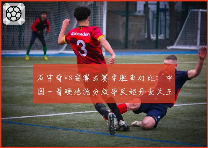 石宇奇vs安赛龙赛季胜率对比:中国一哥硬地抢分效率反超丹麦天王