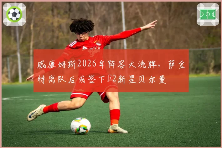 威廉姆斯2026年阵容大洗牌，萨金特离队后或签下F2新星贝尔曼