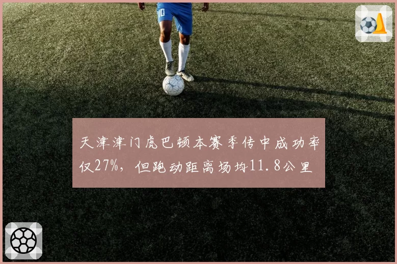 天津津门虎巴顿本赛季传中成功率仅27%,但跑动距离场均11.8公里
