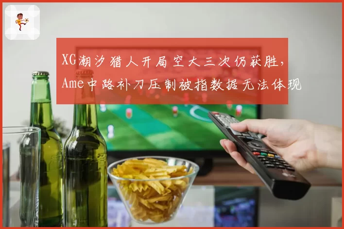 XG潮汐猎人开局空大三次仍获胜,Ame中路补刀压制被指数据无法体现团队毒瘤