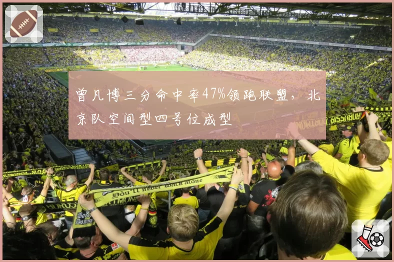 曾凡博三分命中率47%领跑联盟，北京队空间型四号位成型