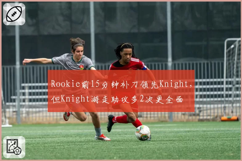 Rookie前15分钟补刀领先Knight，但Knight游走助攻多2次更全面